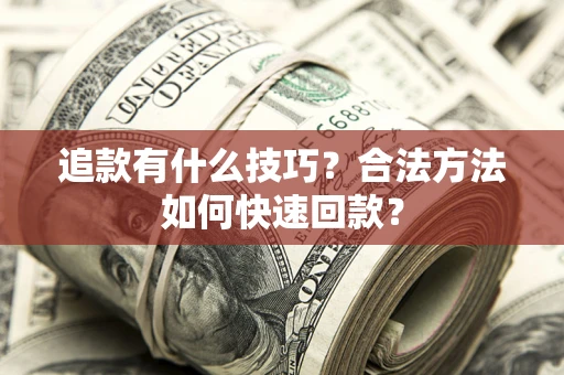 济南追款有什么技巧？合法方法如何快速回款？