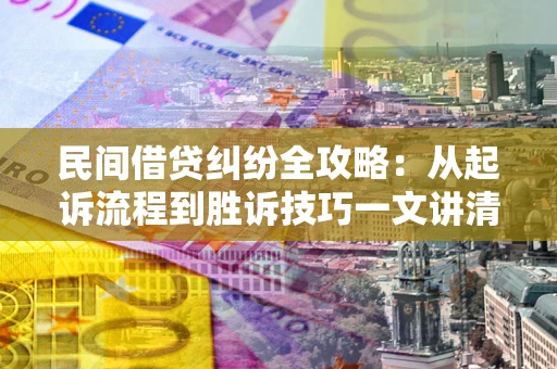 济南民间借贷纠纷全攻略：从起诉流程到胜诉技巧一文讲清
