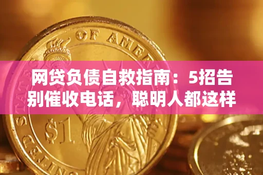 济南网贷负债自救指南：5招告别催收电话，聪明人都这样做