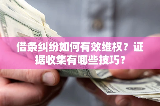 济南借条纠纷如何有效维权？证据收集有哪些技巧？