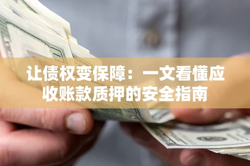 济南让债权变保障：一文看懂应收账款质押的安全指南