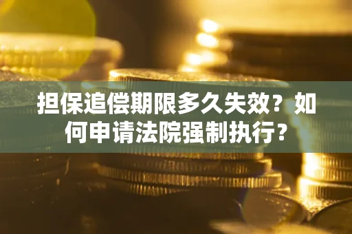 济南担保追偿期限多久失效？如何申请法院强制执行？