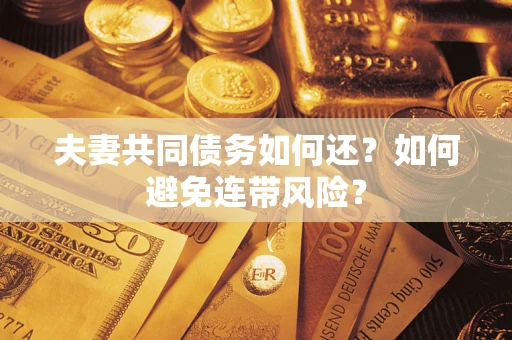 济南夫妻共同债务如何还？如何避免连带风险？