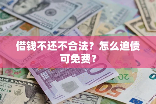 济南借钱不还不合法？怎么追债可免费？