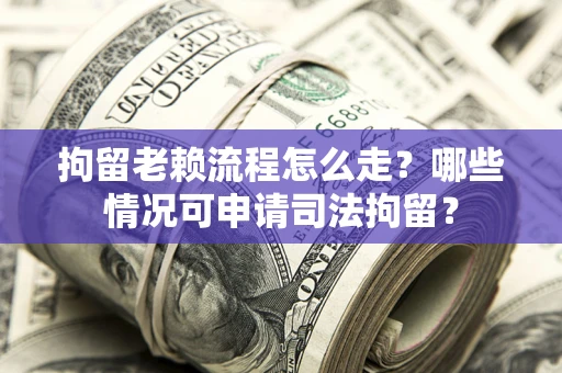 济南拘留老赖流程怎么走?哪些情况可申请司法拘留? 济南拘留老赖流程怎么走?哪些情况可申请司法拘留?