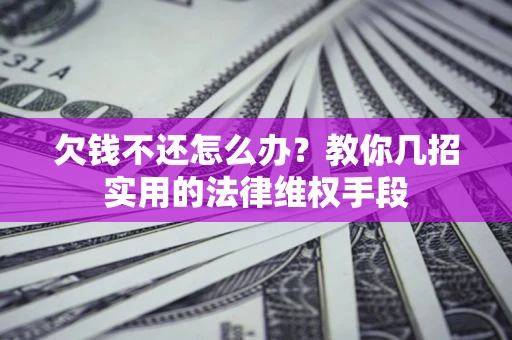 济南欠钱不还怎么办？教你几招实用的法律维权手段