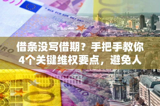 济南借条没写借期？手把手教你4个关键维权要点，避免人财两空