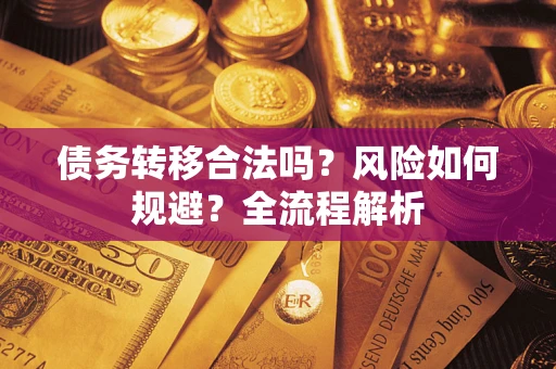 济南债务转移合法吗？风险如何规避？全流程解析