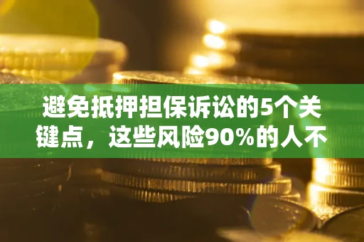 济南避免抵押担保诉讼的5个关键点，这些风险90%的人不知道！
