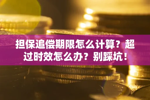 济南担保追偿期限怎么计算？超过时效怎么办？别踩坑！