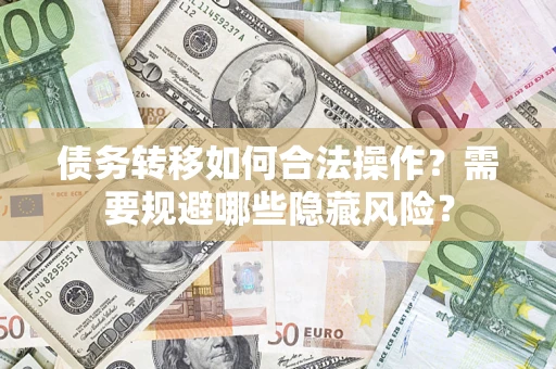 济南债务转移如何合法操作？需要规避哪些隐藏风险？