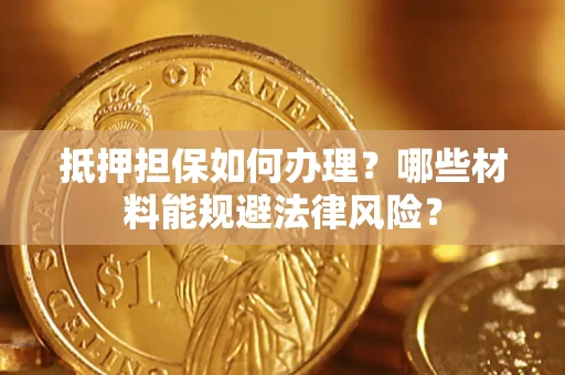 济南抵押担保如何办理？哪些材料能规避法律风险？