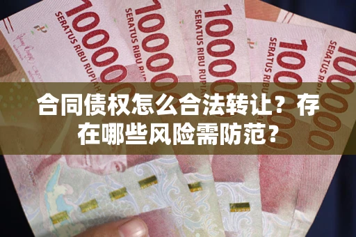 济南合同债权怎么合法转让？存在哪些风险需防范？