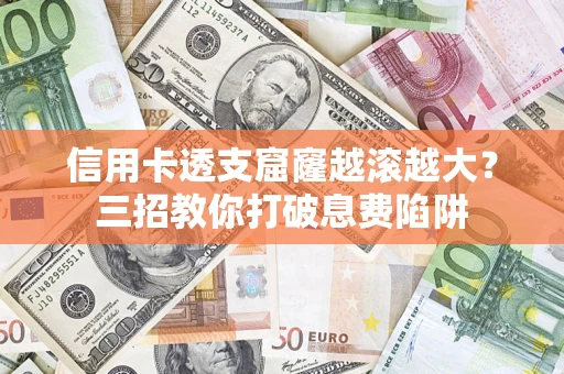 济南信用卡透支窟窿越滚越大？三招教你打破息费陷阱