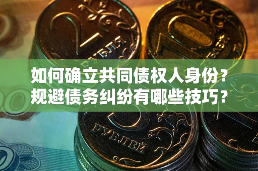 济南如何确立共同债权人身份？规避债务纠纷有哪些技巧？