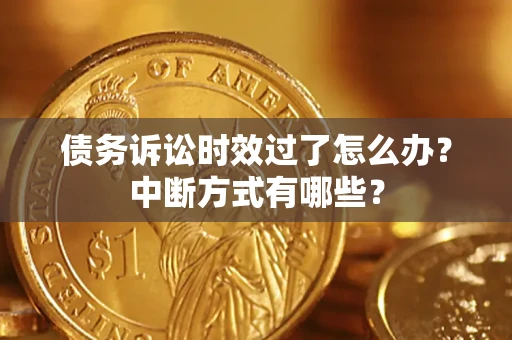 济南债务诉讼时效过了怎么办？中断方式有哪些？