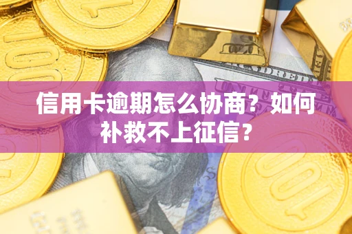 济南信用卡逾期怎么协商？如何补救不上征信？