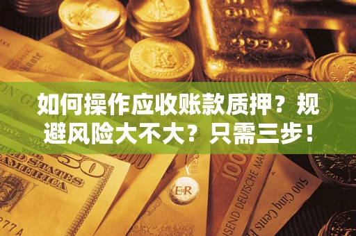 济南如何操作应收账款质押？规避风险大不大？只需三步！