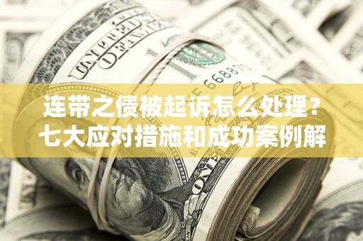 济南连带之债被起诉怎么处理？七大应对措施和成功案例解析