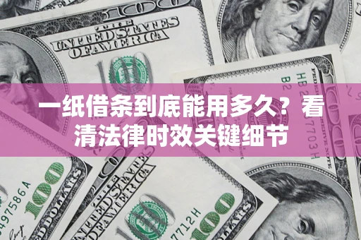 济南一纸借条到底能用多久？看清法律时效关键细节