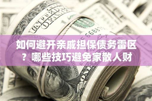 济南如何避开亲戚担保债务雷区？哪些技巧避免家散人财