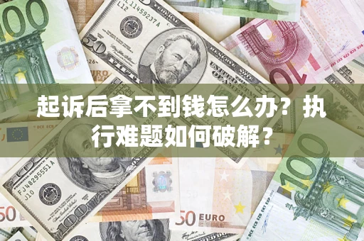 济南起诉后拿不到钱怎么办？执行难题如何破解？