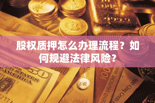 济南股权质押怎么办理流程？如何规避法律风险？