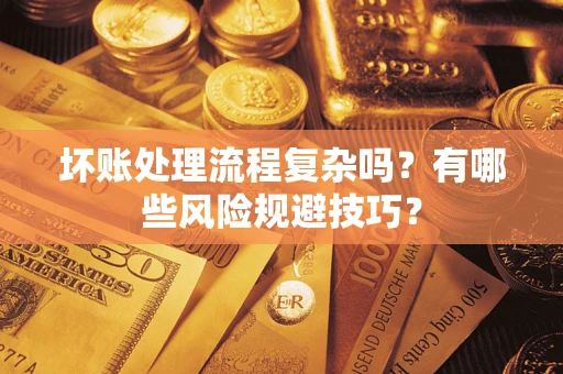 济南坏账处理流程复杂吗？有哪些风险规避技巧？
