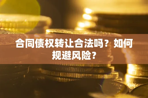 济南合同债权转让合法吗?如何规避风险? 济南合同债权转让合法吗?如何规避风险?