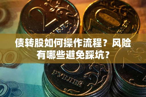 济南债转股如何操作流程?风险有哪些避免踩坑? 济南债转股如何操作流程?风险有哪些避免踩坑?