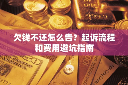 济南欠钱不还怎么告?起诉流程和费用避坑指南 济南欠钱不还怎么告?起诉流程和费用避坑指南