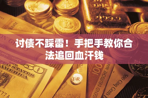 济南讨债不踩雷！手把手教你合法追回血汗钱