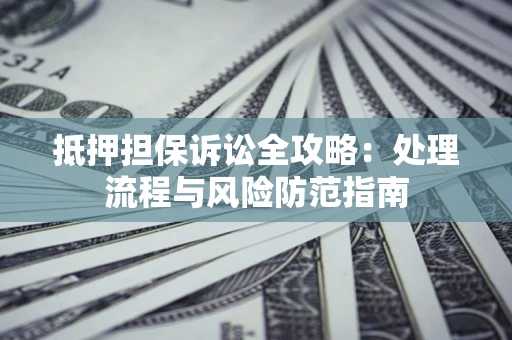 济南抵押担保诉讼全攻略：处理流程与风险防范指南