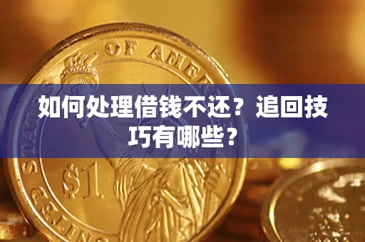 济南如何处理借钱不还？追回技巧有哪些？