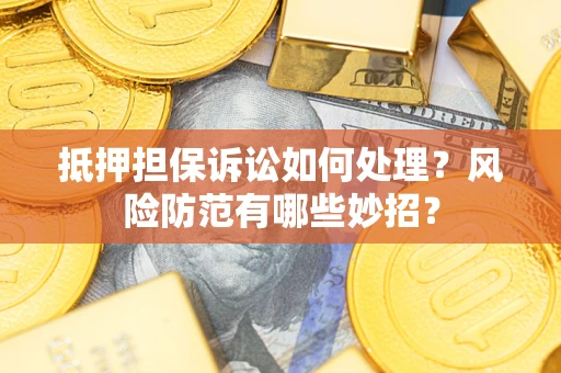 济南抵押担保诉讼如何处理？风险防范有哪些妙招？