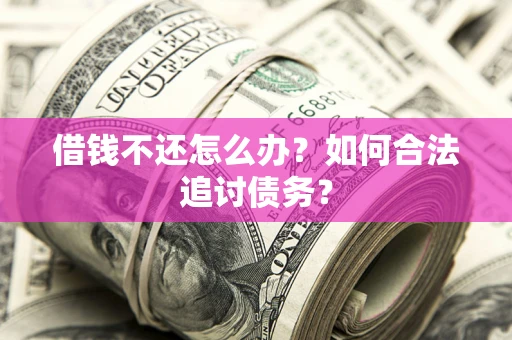 济南借钱不还怎么办？如何合法追讨债务？