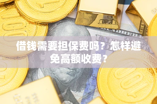 济南借钱需要担保费吗？怎样避免高额收费？