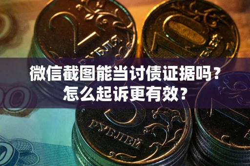 济南微信截图能当讨债证据吗？怎么起诉更有效？