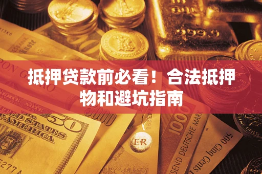 济南抵押贷款前必看！合法抵押物和避坑指南