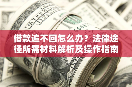 济南借款追不回怎么办?法律途径所需材料解析及操作指南 济南借款追不回怎么办?法律途径所需材料解析及操作指南