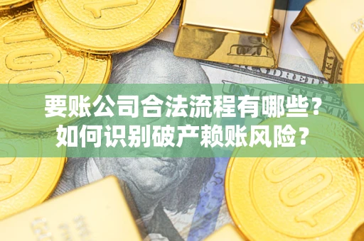 济南要账公司合法流程有哪些？如何识别破产赖账风险？