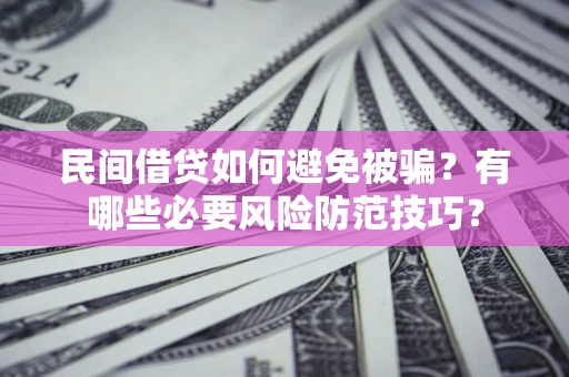 济南民间借贷如何避免被骗？有哪些必要风险防范技巧？