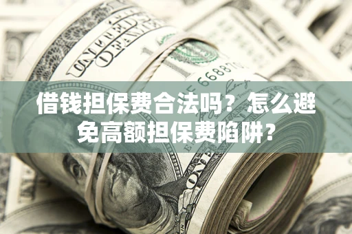 济南借钱担保费合法吗？怎么避免高额担保费陷阱？