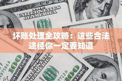 济南坏账处理全攻略：这些合法途径你一定要知道
