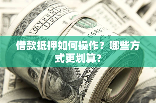 济南借款抵押如何操作？哪些方式更划算？