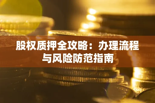 济南股权质押全攻略：办理流程与风险防范指南
