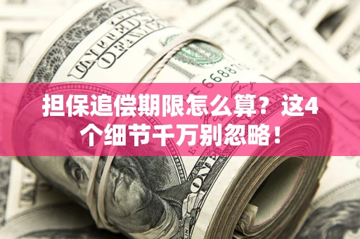 济南担保追偿期限怎么算?这4个细节千万别忽略! 济南担保追偿期限怎么算?这4个细节千万别忽略!