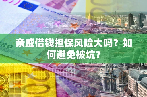 济南亲戚借钱担保风险大吗？如何避免被坑？