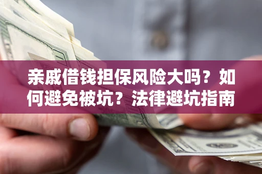 济南亲戚借钱担保风险大吗？如何避免被坑？法律避坑指南