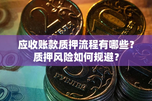 济南应收账款质押流程有哪些？质押风险如何规避？